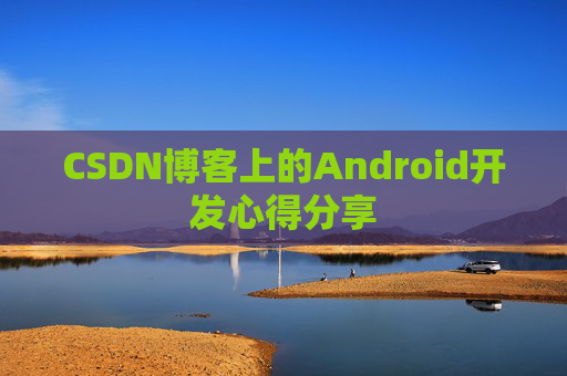 CSDN博客上的Android开发心得分享